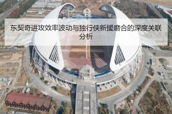 东契奇进攻效率波动与独行侠新援磨合的深度关联分析