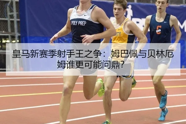 皇马新赛季射手王之争：姆巴佩与贝林厄姆谁更可能问鼎？