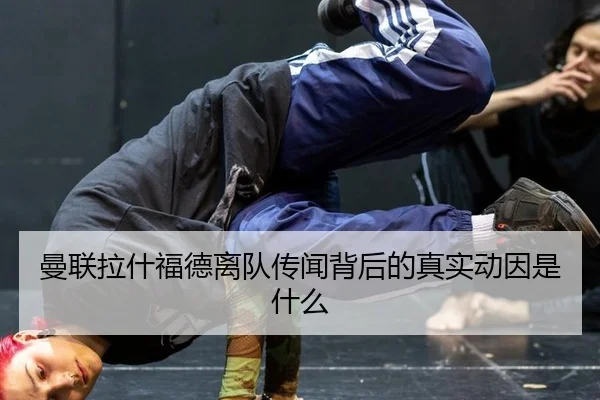 曼联拉什福德离队传闻背后的真实动因是什么