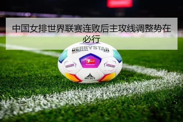 中国女排世界联赛连败后主攻线调整势在必行